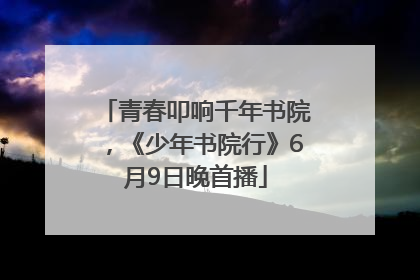 青春叩响千年书院，《少年书院行》6月9日晚首播